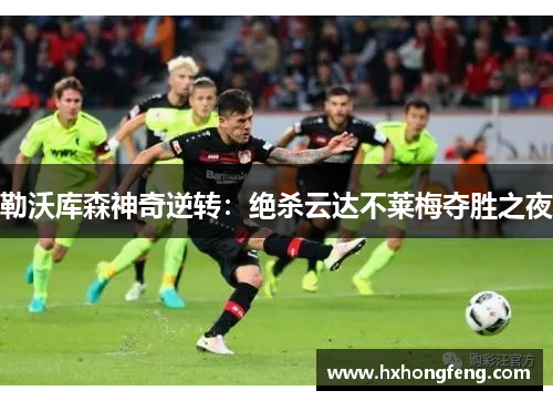 勒沃库森神奇逆转：绝杀云达不莱梅夺胜之夜