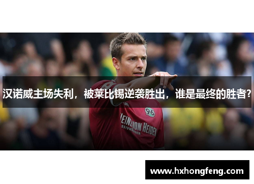 汉诺威主场失利，被莱比锡逆袭胜出，谁是最终的胜者？