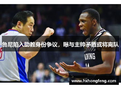 鲁尼陷入助教身份争议，曝与主帅矛盾或将离队