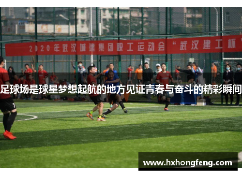 足球场是球星梦想起航的地方见证青春与奋斗的精彩瞬间