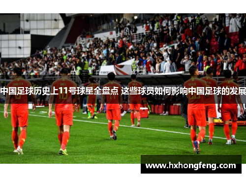 中国足球历史上11号球星全盘点 这些球员如何影响中国足球的发展