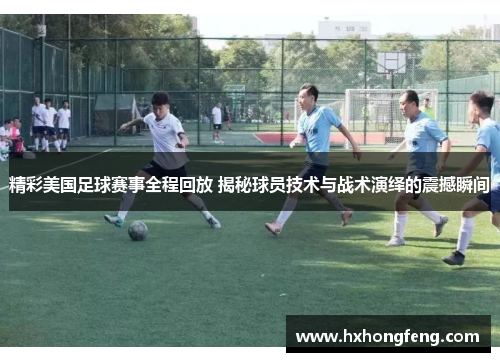 精彩美国足球赛事全程回放 揭秘球员技术与战术演绎的震撼瞬间