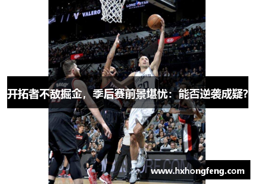 开拓者不敌掘金，季后赛前景堪忧：能否逆袭成疑？