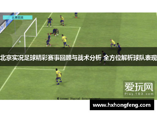 北京实况足球精彩赛事回顾与战术分析 全方位解析球队表现