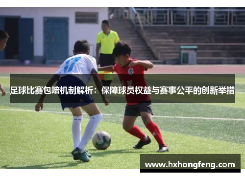 足球比赛包赔机制解析：保障球员权益与赛事公平的创新举措