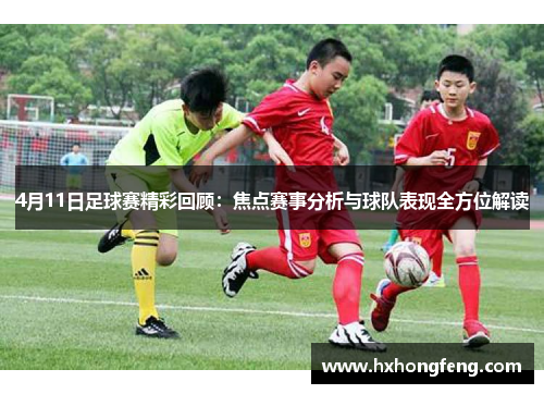 4月11日足球赛精彩回顾：焦点赛事分析与球队表现全方位解读